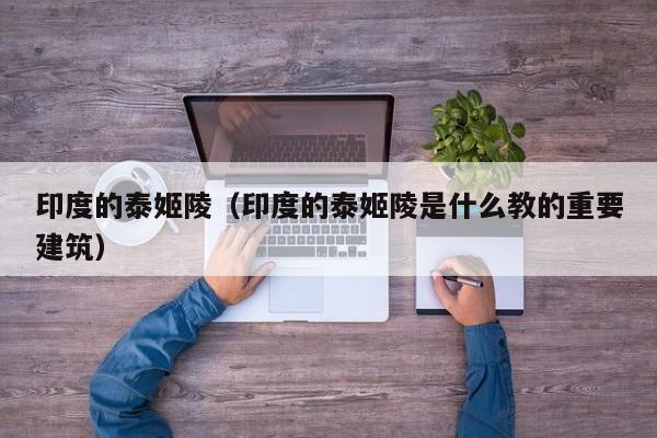 印度的泰姬陵（印度的泰姬陵是什么教的重要建筑）