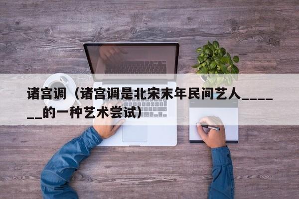 诸宫调（诸宫调是北宋末年民间艺人______的一种艺术尝试）