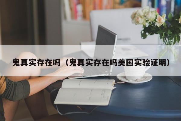 鬼真实存在吗（鬼真实存在吗美国实验证明）