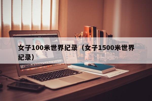 女子100米世界纪录（女子1500米世界纪录）