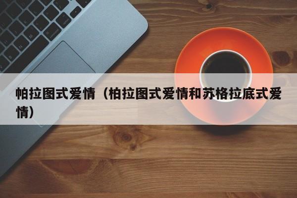 帕拉图式爱情（柏拉图式爱情和苏格拉底式爱情）