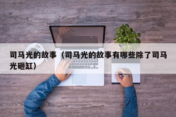 司马光的故事（司马光的故事有哪些除了司马光砸缸）