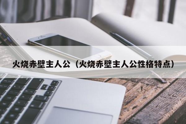 火烧赤壁主人公（火烧赤壁主人公性格特点）
