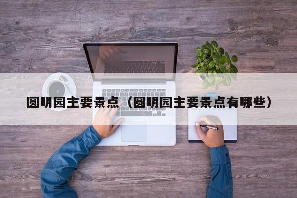 圆明园主要景点（圆明园主要景点有哪些）