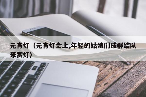 元宵灯（元宵灯会上,年轻的姑娘们成群结队来赏灯）