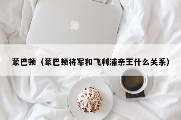 蒙巴顿（蒙巴顿将军和飞利浦亲王什么关系）