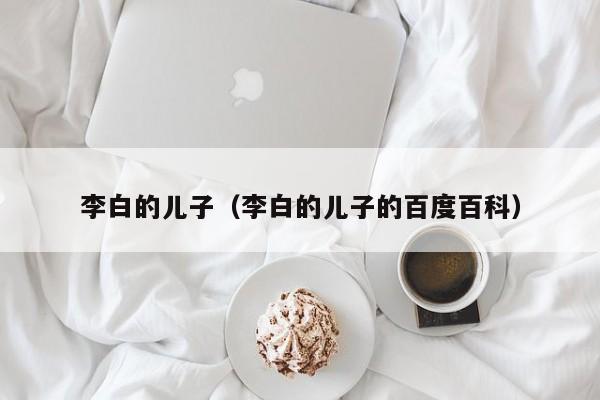 李白的儿子（李白的儿子的百度百科）