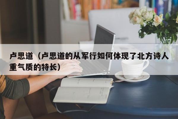 卢思道（卢思道的从军行如何体现了北方诗人重气质的特长）
