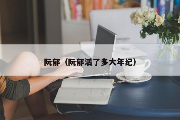 阮郁（阮郁活了多大年纪）