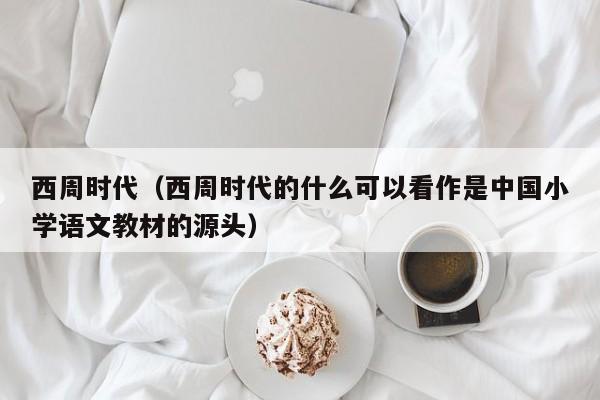 西周时代（西周时代的什么可以看作是中国小学语文教材的源头）