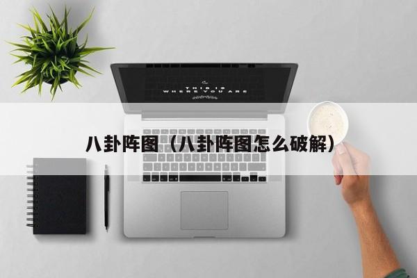 八卦阵图（八卦阵图怎么破解）
