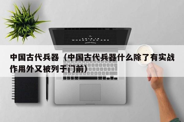 中国古代兵器（中国古代兵器什么除了有实战作用外又被列于门前）