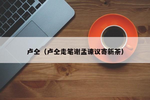卢仝（卢仝走笔谢孟谏议寄新茶）