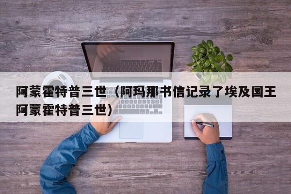 阿蒙霍特普三世（阿玛那书信记录了埃及国王阿蒙霍特普三世）