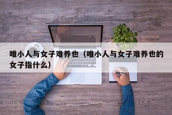 唯小人与女子难养也（唯小人与女子难养也的女子指什么）