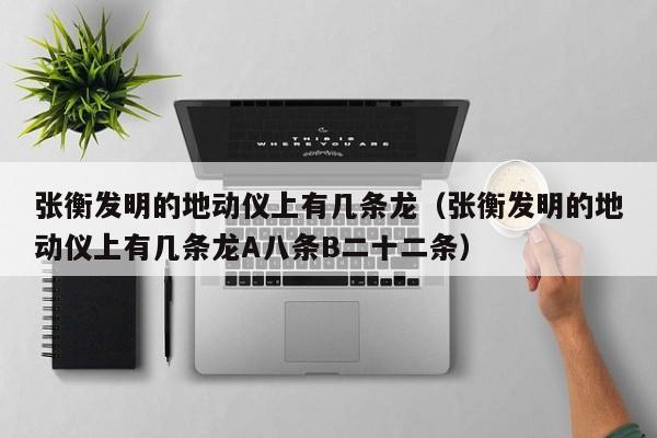 张衡发明的地动仪上有几条龙（张衡发明的地动仪上有几条龙A八条B二十二条）