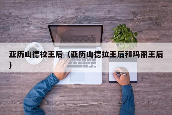 亚历山德拉王后（亚历山德拉王后和玛丽王后）