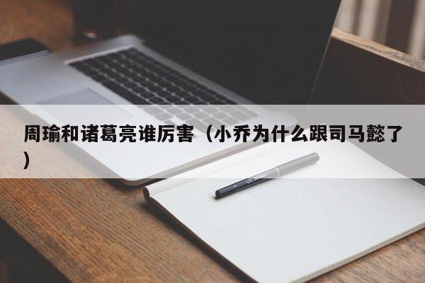 周瑜和诸葛亮谁厉害（小乔为什么跟司马懿了）