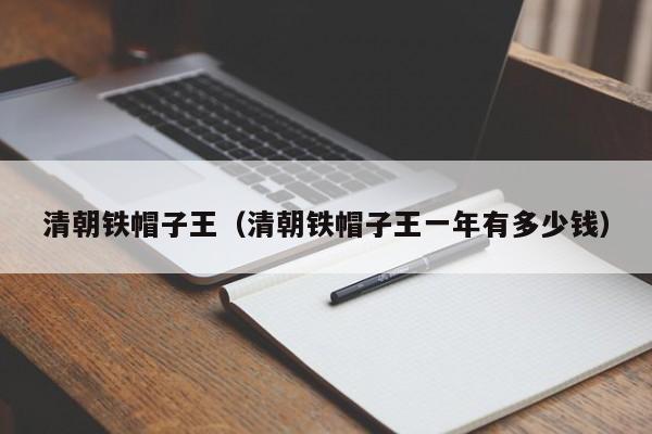清朝铁帽子王（清朝铁帽子王一年有多少钱）
