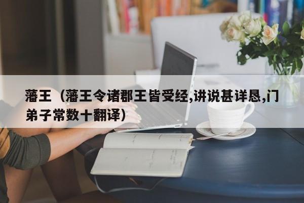 藩王（藩王令诸郡王皆受经,讲说甚详恳,门弟子常数十翻译）