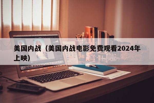 美国内战（美国内战电影免费观看2024年上映）