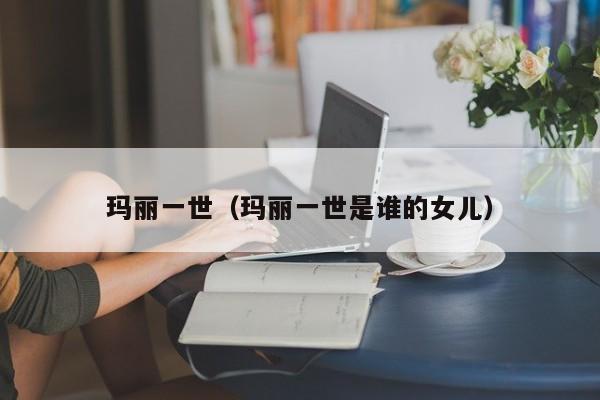 玛丽一世（玛丽一世是谁的女儿）