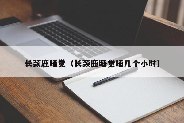 长颈鹿睡觉（长颈鹿睡觉睡几个小时）