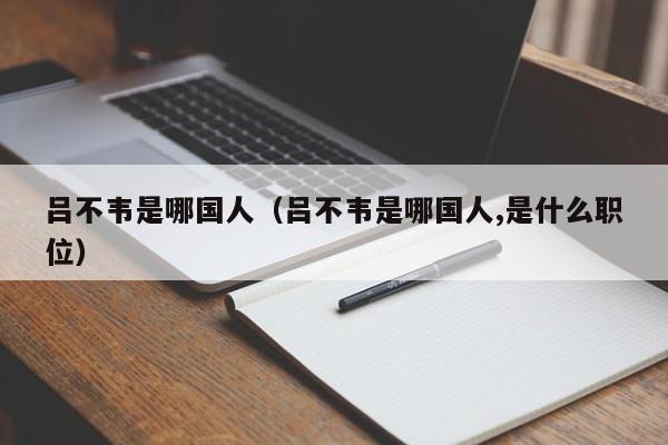 吕不韦是哪国人（吕不韦是哪国人,是什么职位）