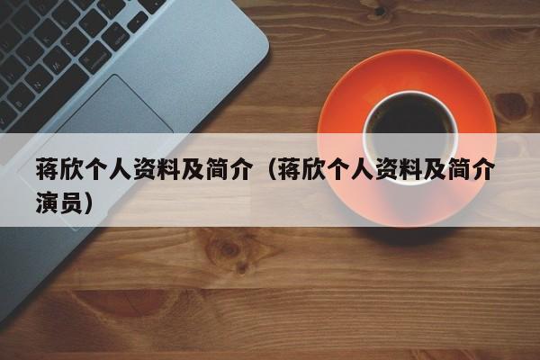 蒋欣个人资料及简介（蒋欣个人资料及简介 演员）