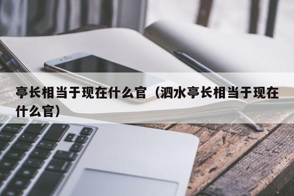 亭长相当于现在什么官（泗水亭长相当于现在什么官）
