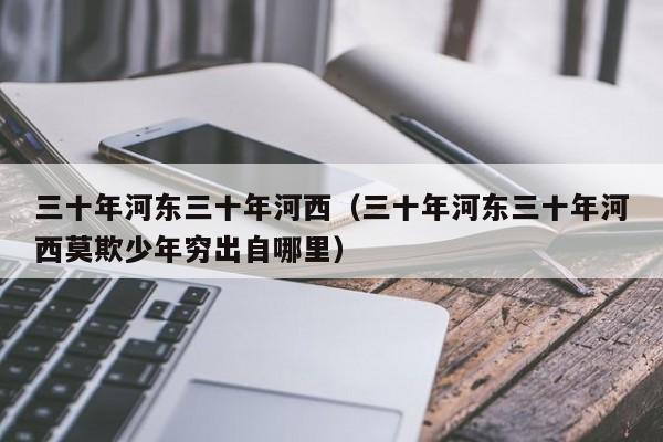 三十年河东三十年河西（三十年河东三十年河西莫欺少年穷出自哪里）