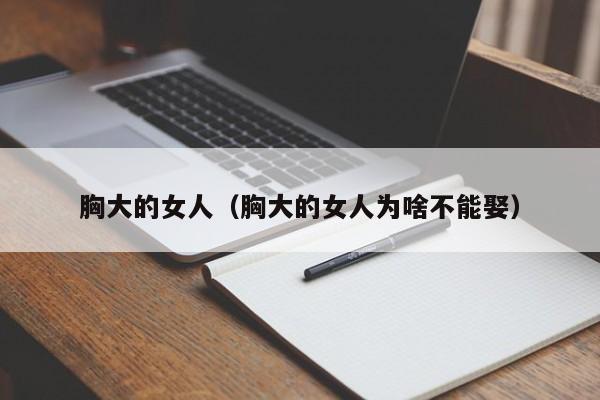 胸大的女人（胸大的女人为啥不能娶）
