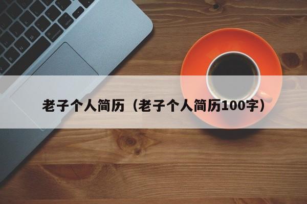 老子个人简历（老子个人简历100字）