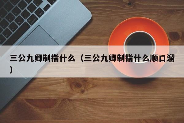 三公九卿制指什么（三公九卿制指什么顺口溜）