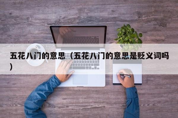 五花八门的意思（五花八门的意思是贬义词吗）