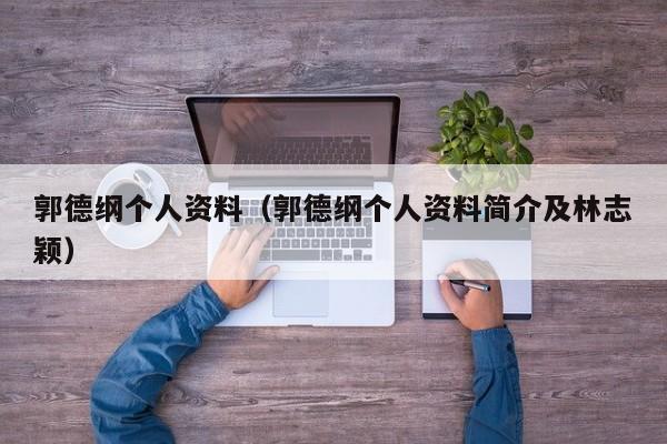 郭德纲个人资料（郭德纲个人资料简介及林志颖）