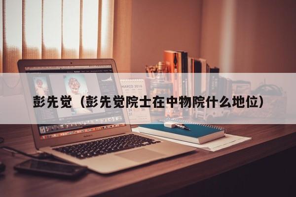 彭先觉（彭先觉院士在中物院什么地位）