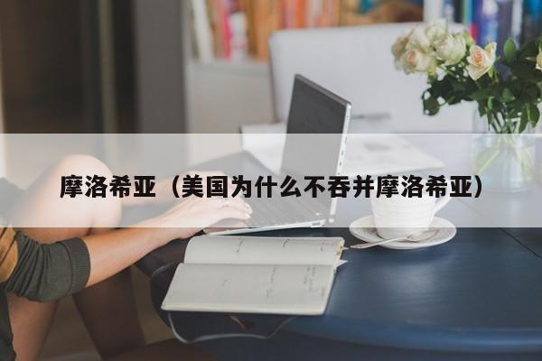 摩洛希亚（美国为什么不吞并摩洛希亚）