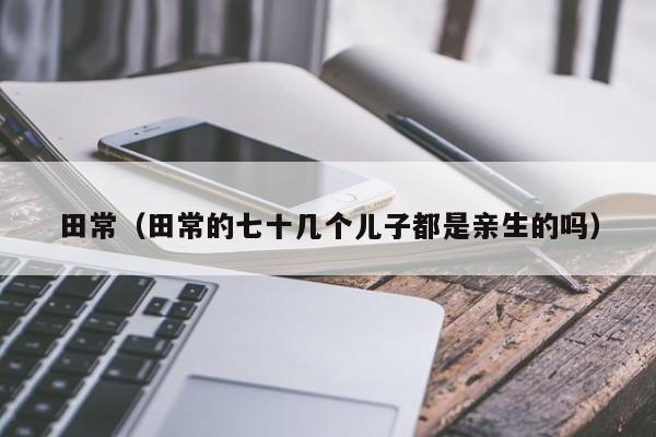 田常（田常的七十几个儿子都是亲生的吗）