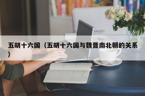 五胡十六国（五胡十六国与魏晋南北朝的关系）