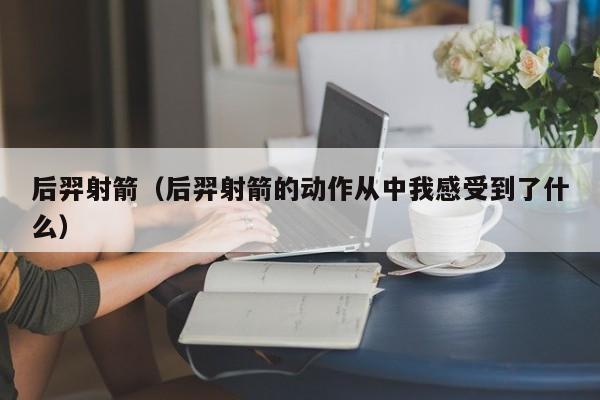 后羿射箭（后羿射箭的动作从中我感受到了什么）