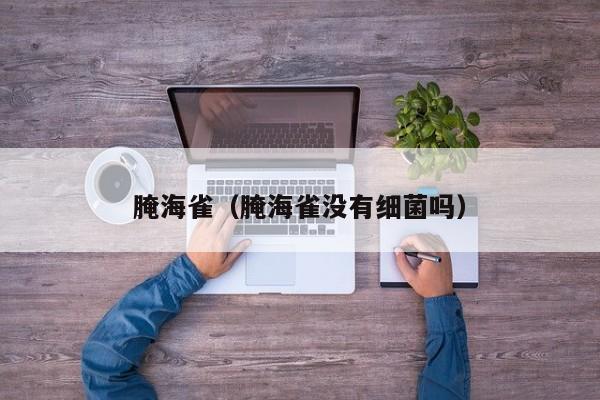 腌海雀（腌海雀没有细菌吗）
