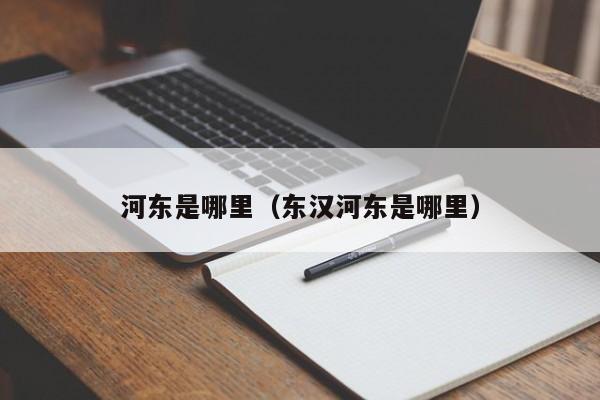 河东是哪里（东汉河东是哪里）