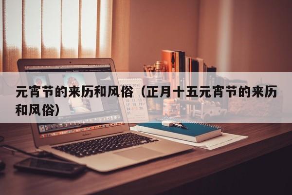元宵节的来历和风俗（正月十五元宵节的来历和风俗）