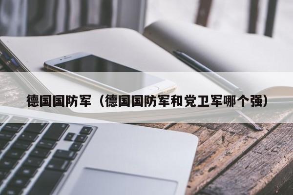 德国国防军（德国国防军和党卫军哪个强）