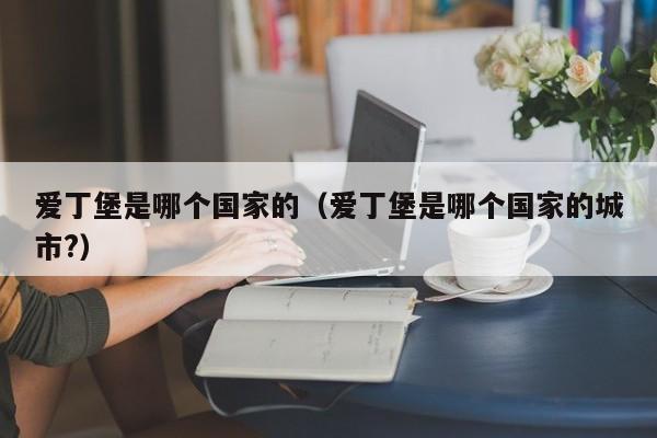 爱丁堡是哪个国家的（爱丁堡是哪个国家的城市?）