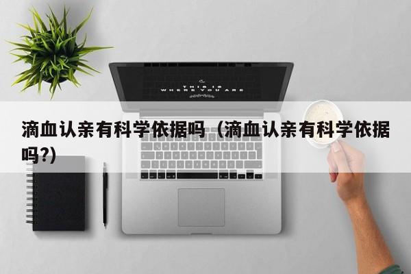 滴血认亲有科学依据吗（滴血认亲有科学依据吗?）