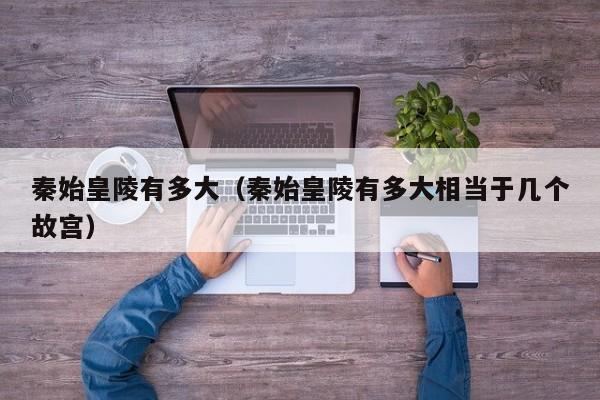 秦始皇陵有多大(秦始皇陵有多大相当于几个故宫)
