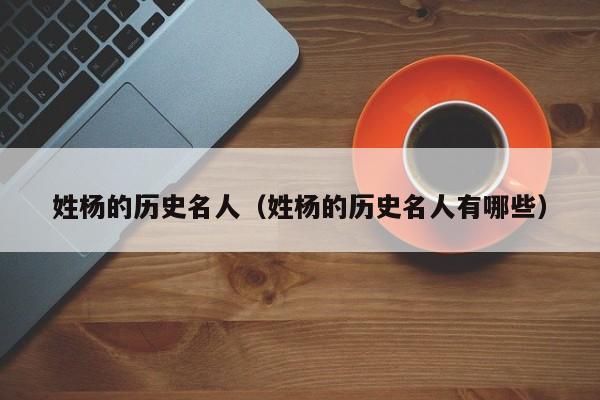 姓杨的历史名人（姓杨的历史名人有哪些）