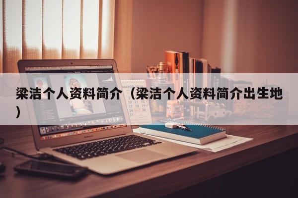梁洁个人资料简介（梁洁个人资料简介出生地）